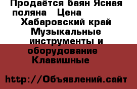 Продаётся баян Ясная поляна › Цена ­ 50 000 - Хабаровский край Музыкальные инструменты и оборудование » Клавишные   